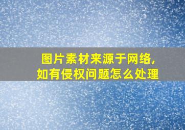 图片素材来源于网络,如有侵权问题怎么处理