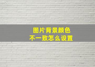 图片背景颜色不一致怎么设置