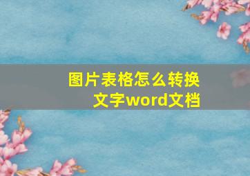 图片表格怎么转换文字word文档