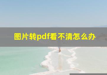 图片转pdf看不清怎么办