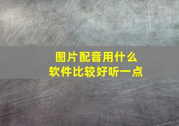 图片配音用什么软件比较好听一点