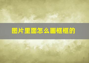 图片里面怎么画框框的