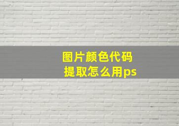 图片颜色代码提取怎么用ps