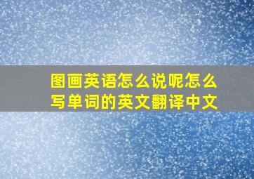 图画英语怎么说呢怎么写单词的英文翻译中文