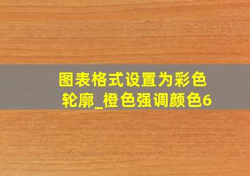 图表格式设置为彩色轮廓_橙色强调颜色6