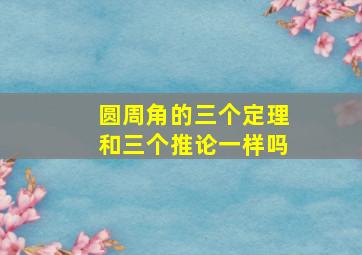 圆周角的三个定理和三个推论一样吗