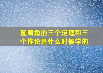 圆周角的三个定理和三个推论是什么时候学的