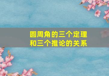 圆周角的三个定理和三个推论的关系