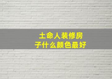 土命人装修房子什么颜色最好