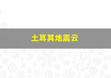 土耳其地震云