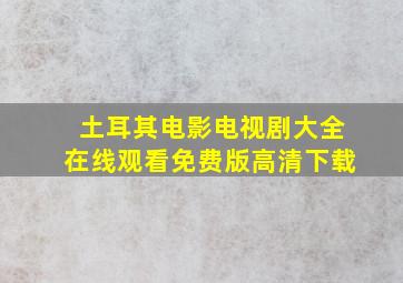 土耳其电影电视剧大全在线观看免费版高清下载