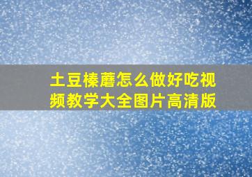 土豆榛蘑怎么做好吃视频教学大全图片高清版