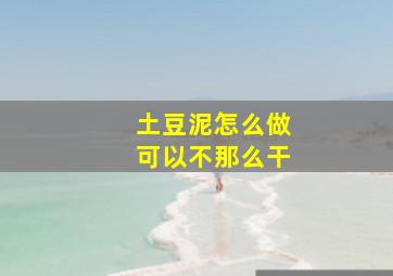 土豆泥怎么做可以不那么干