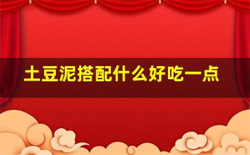 土豆泥搭配什么好吃一点