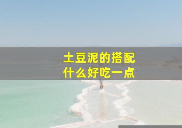 土豆泥的搭配什么好吃一点