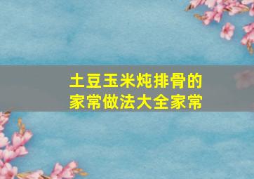 土豆玉米炖排骨的家常做法大全家常