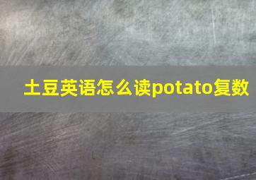 土豆英语怎么读potato复数