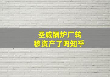 圣威锅炉厂转移资产了吗知乎