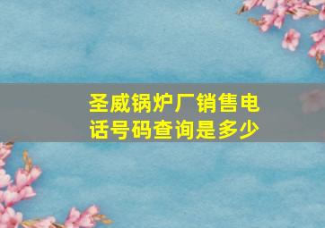 圣威锅炉厂销售电话号码查询是多少