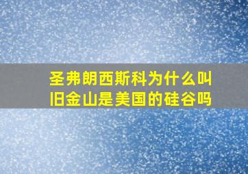 圣弗朗西斯科为什么叫旧金山是美国的硅谷吗