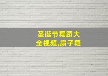 圣诞节舞蹈大全视频,扇子舞