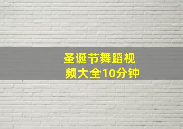 圣诞节舞蹈视频大全10分钟