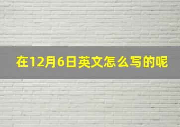 在12月6日英文怎么写的呢