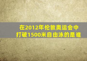 在2012年伦敦奥运会中打破1500米自由泳的是谁