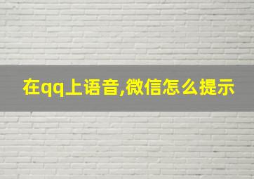 在qq上语音,微信怎么提示