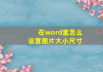 在word里怎么设置图片大小尺寸