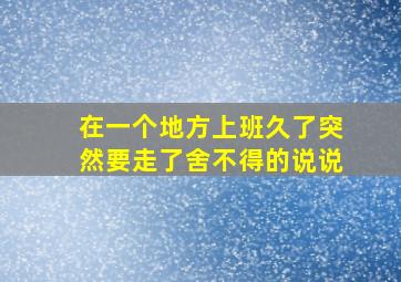 在一个地方上班久了突然要走了舍不得的说说