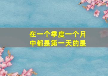 在一个季度一个月中都是第一天的是