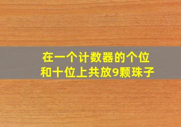 在一个计数器的个位和十位上共放9颗珠子