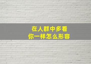 在人群中多看你一样怎么形容