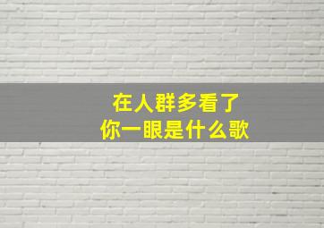 在人群多看了你一眼是什么歌