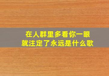 在人群里多看你一眼就注定了永远是什么歌