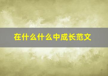 在什么什么中成长范文