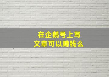 在企鹅号上写文章可以赚钱么