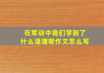 在军训中我们学到了什么道理呢作文怎么写