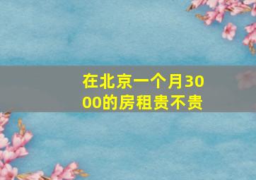 在北京一个月3000的房租贵不贵