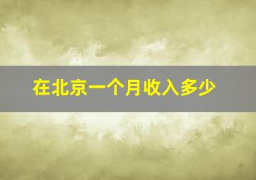 在北京一个月收入多少