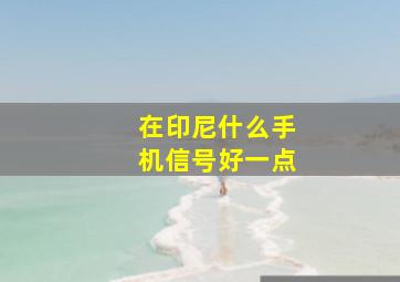 在印尼什么手机信号好一点