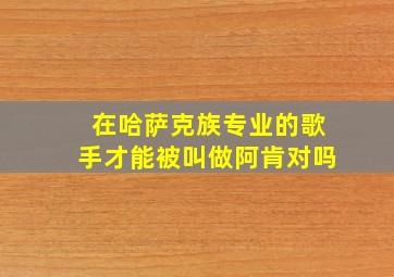 在哈萨克族专业的歌手才能被叫做阿肯对吗