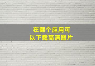 在哪个应用可以下载高清图片