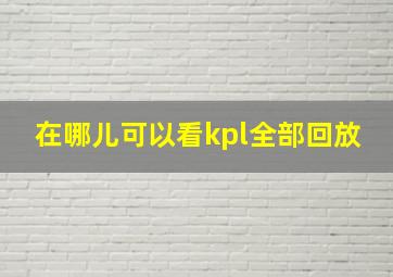 在哪儿可以看kpl全部回放