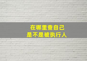 在哪里查自己是不是被执行人