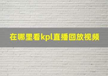 在哪里看kpl直播回放视频