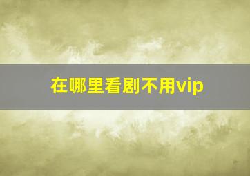 在哪里看剧不用vip