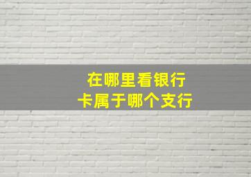 在哪里看银行卡属于哪个支行