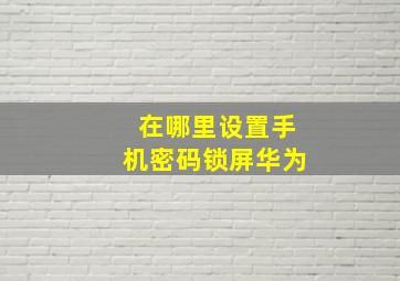 在哪里设置手机密码锁屏华为